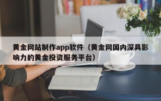 新乡黄金网站制作app软件（黄金网国内深具影响力的黄金投资服务平台）