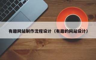 新乡有趣网站制作流程设计（有趣的网站设计）