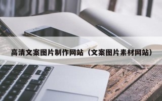 新乡高清文案图片制作网站（文案图片素材网站）