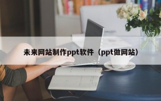新乡未来网站制作ppt软件（ppt做网站）