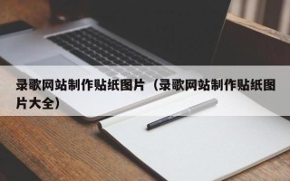 新乡录歌网站制作贴纸图片（录歌网站制作贴纸图片大全）