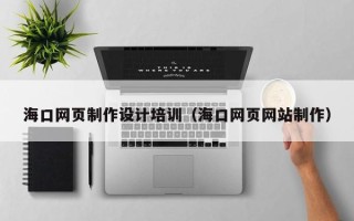 新乡海口网页制作设计培训（海口网页网站制作）