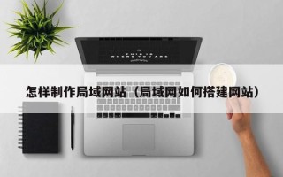 新乡怎样制作局域网站（局域网如何搭建网站）