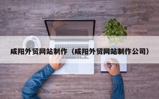 新乡咸阳外贸网站制作（咸阳外贸网站制作公司）