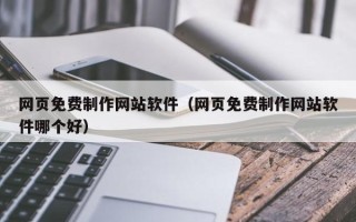 新乡网页免费制作网站软件（网页免费制作网站软件哪个好）