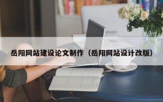 新乡岳阳网站建设论文制作（岳阳网站设计改版）