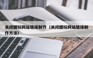 新乡关闭图标网站链接制作（关闭图标网站链接制作方法）