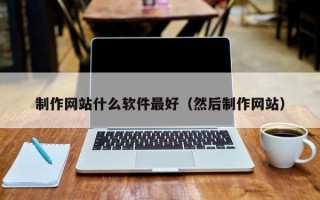 新乡制作网站什么软件最好（然后制作网站）