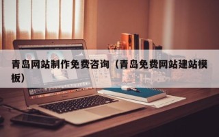新乡青岛网站制作免费咨询（青岛免费网站建站模板）