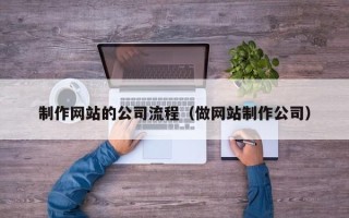 新乡制作网站的公司流程（做网站制作公司）