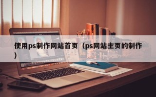 新乡使用ps制作网站首页（ps网站主页的制作）