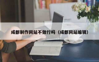 新乡成都制作网站不做行吗（成都网站编辑）