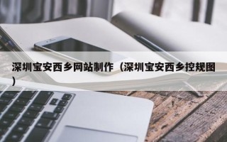 新乡深圳宝安西乡网站制作（深圳宝安西乡控规图）